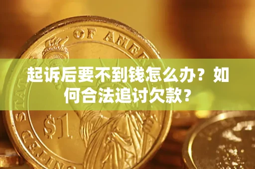 济南起诉后要不到钱怎么办？如何合法追讨欠款？