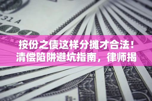 济南按份之债这样分摊才合法！清偿陷阱避坑指南，律师揭秘关键条款