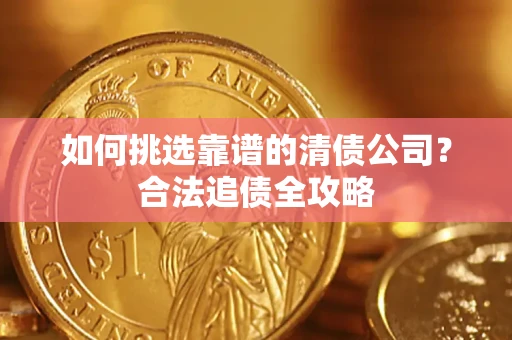 济南如何挑选靠谱的清债公司？合法追债全攻略