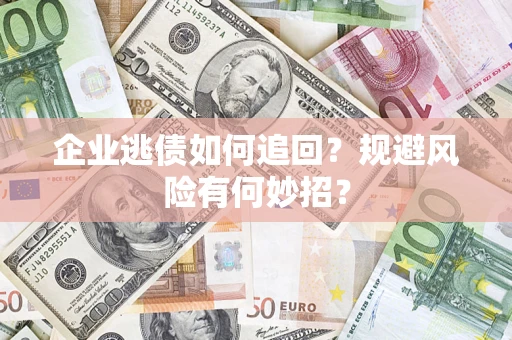 济南企业逃债如何追回？规避风险有何妙招？