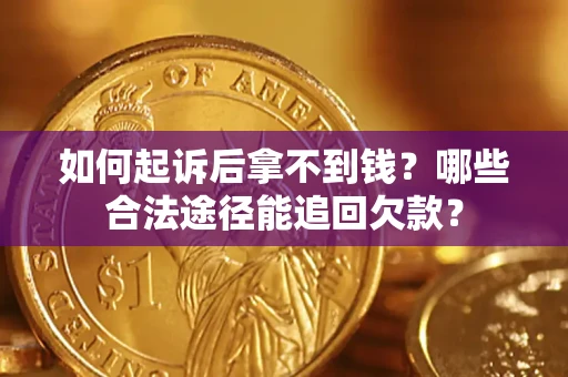 济南如何起诉后拿不到钱？哪些合法途径能追回欠款？