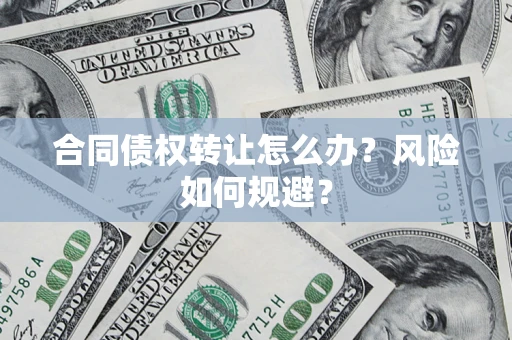 济南合同债权转让怎么办？风险如何规避？
