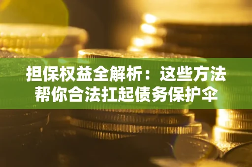 济南担保权益全解析：这些方法帮你合法扛起债务保护伞