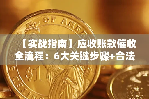 济南【实战指南】应收账款催收全流程：6大关键步骤+合法回款技巧