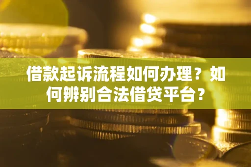 济南借款起诉流程如何办理？如何辨别合法借贷平台？