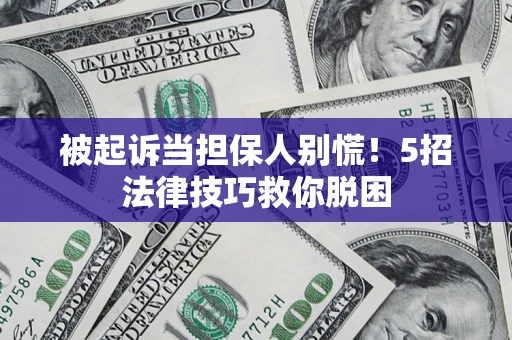 济南被起诉当担保人别慌！5招法律技巧救你脱困