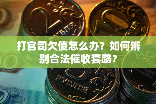 济南打官司欠债怎么办？如何辨别合法催收套路？