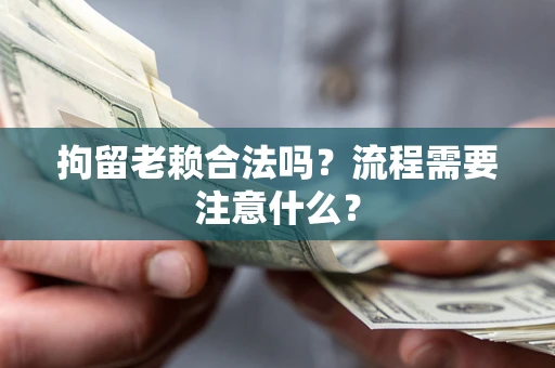 济南拘留老赖合法吗？流程需要注意什么？