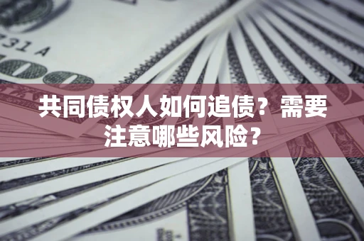 济南共同债权人如何追债？需要注意哪些风险？