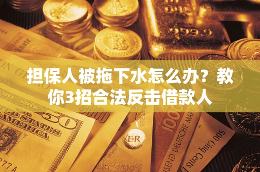 济南担保人被拖下水怎么办？教你3招合法反击借款人
