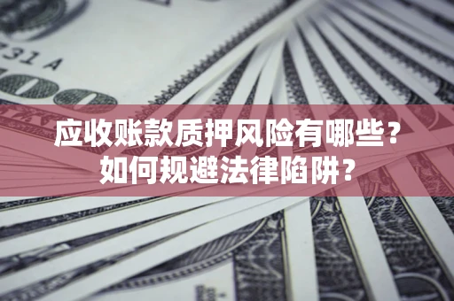 济南应收账款质押风险有哪些？如何规避法律陷阱？