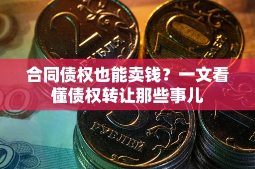 济南合同债权也能卖钱？一文看懂债权转让那些事儿