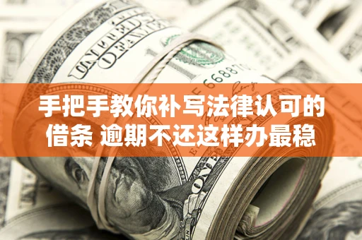 济南手把手教你补写法律认可的借条 逾期不还这样办最稳妥