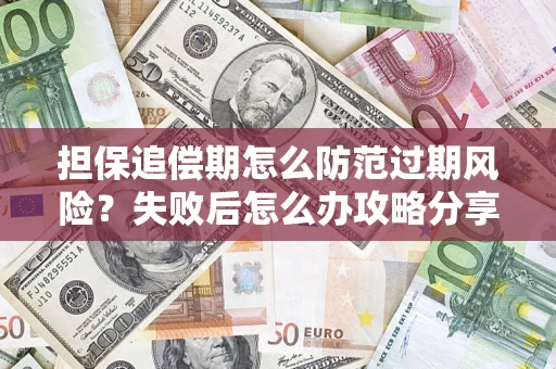 济南担保追偿期怎么防范过期风险？失败后怎么办攻略分享