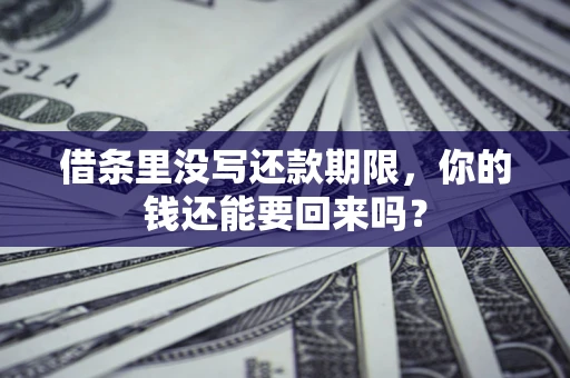 济南借条里没写还款期限，你的钱还能要回来吗？