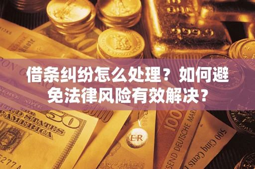 济南借条纠纷怎么处理？如何避免法律风险有效解决？