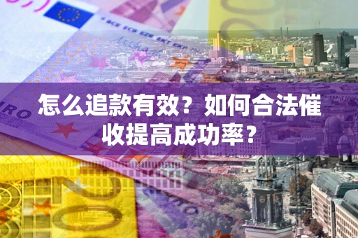 济南怎么追款有效？如何合法催收提高成功率？