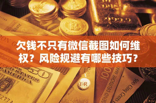济南欠钱不只有微信截图如何维权？风险规避有哪些技巧？