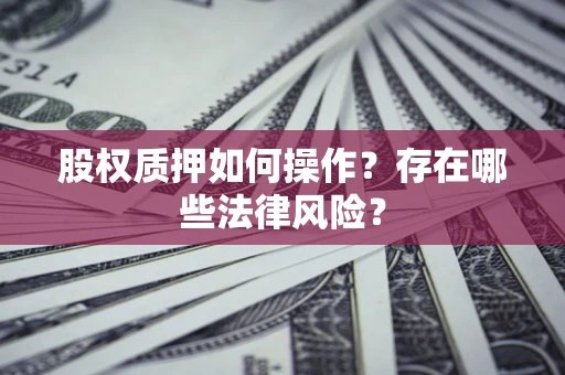 济南股权质押如何操作？存在哪些法律风险？