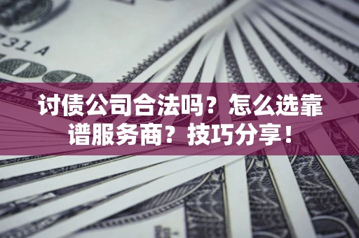济南讨债公司合法吗？怎么选靠谱服务商？技巧分享！