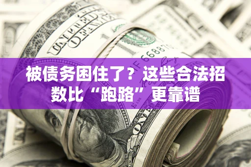 济南被债务困住了？这些合法招数比“跑路”更靠谱