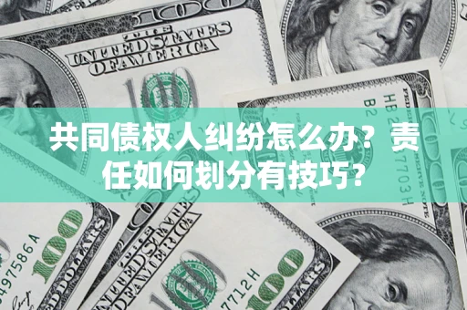 济南共同债权人纠纷怎么办？责任如何划分有技巧？