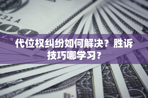 济南代位权纠纷如何解决？胜诉技巧哪学习？