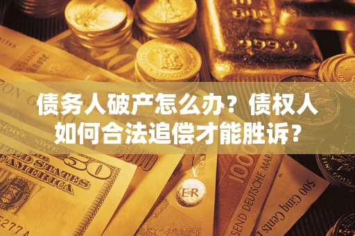 济南债务人破产怎么办？债权人如何合法追偿才能胜诉？