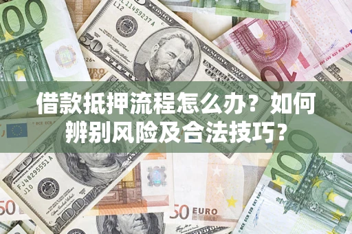 济南借款抵押流程怎么办？如何辨别风险及合法技巧？