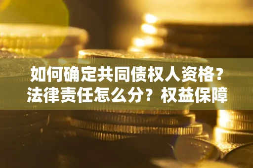 济南如何确定共同债权人资格？法律责任怎么分？权益保障技巧揭秘！