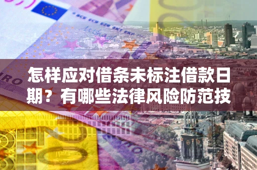 济南怎样应对借条未标注借款日期？有哪些法律风险防范技巧？