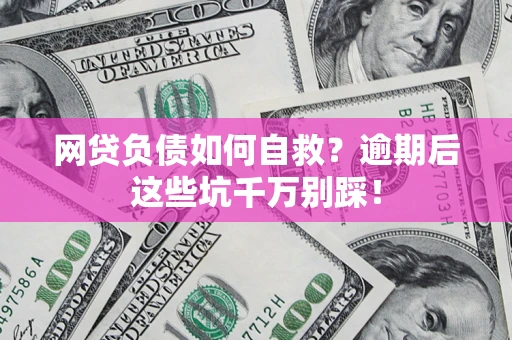 济南网贷负债如何自救？逾期后这些坑千万别踩！