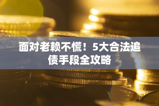 济南面对老赖不慌！5大合法追债手段全攻略