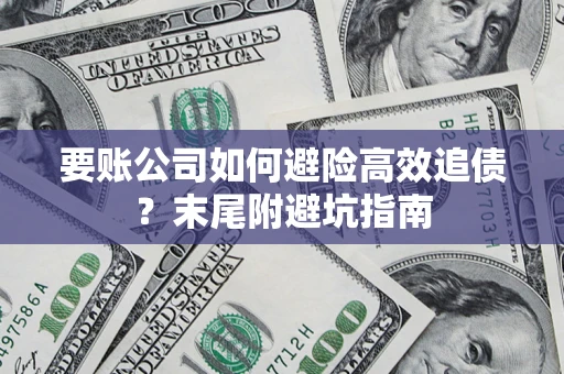 济南要账公司如何避险高效追债？末尾附避坑指南