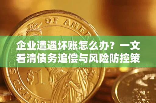 济南企业遭遇坏账怎么办？一文看清债务追偿与风险防控策略