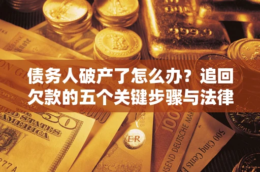 济南债务人破产了怎么办？追回欠款的五个关键步骤与法律策略