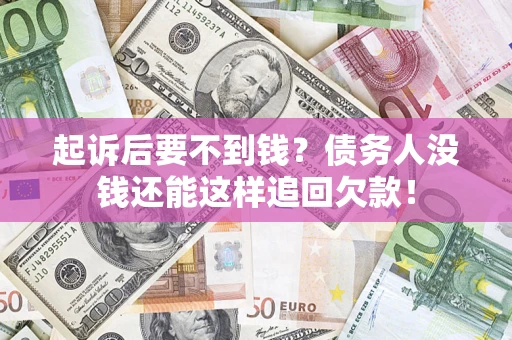 济南起诉后要不到钱？债务人没钱还能这样追回欠款！