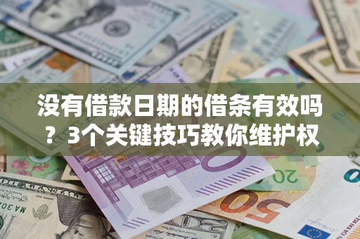 济南没有借款日期的借条有效吗？3个关键技巧教你维护权益