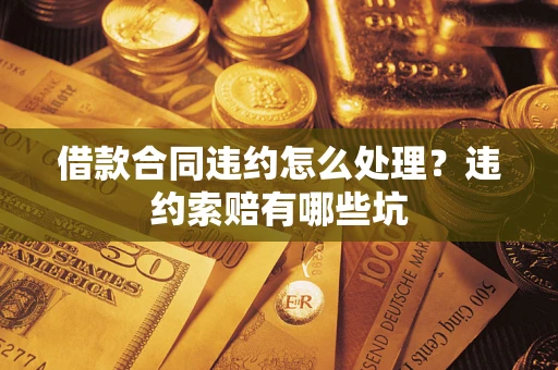 济南借款合同违约怎么处理？违约索赔有哪些坑