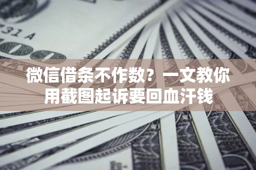 济南微信借条不作数？一文教你用截图起诉要回血汗钱
