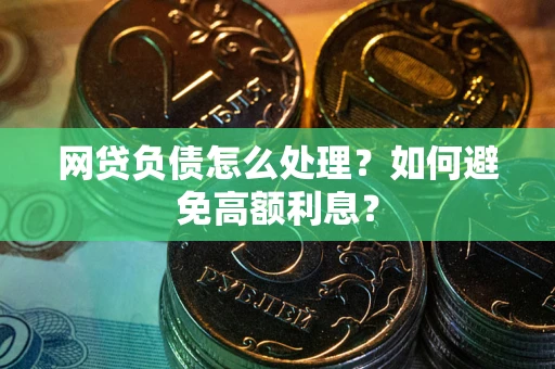 济南网贷负债怎么处理？如何避免高额利息？