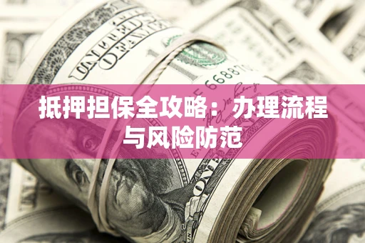 济南抵押担保全攻略：办理流程与风险防范