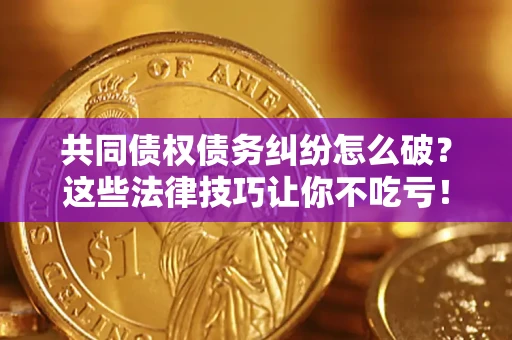 济南共同债权债务纠纷怎么破？这些法律技巧让你不吃亏！