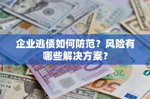 济南企业逃债如何防范？风险有哪些解决方案？