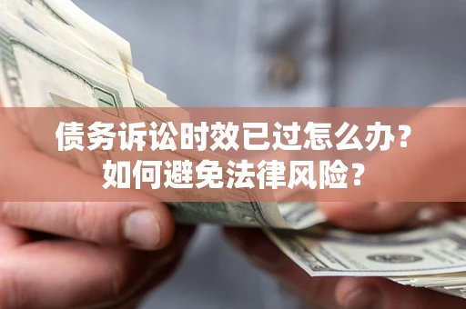 济南债务诉讼时效已过怎么办？如何避免法律风险？