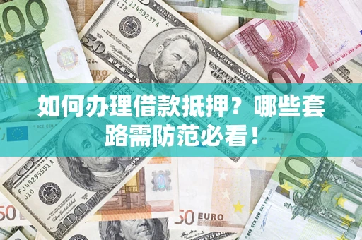 济南如何办理借款抵押？哪些套路需防范必看！