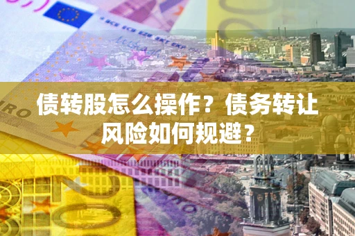 济南债转股怎么操作？债务转让风险如何规避？