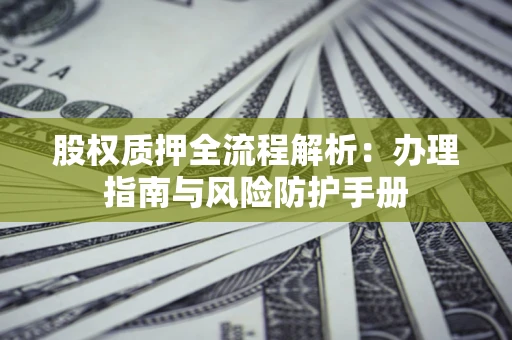 济南股权质押全流程解析：办理指南与风险防护手册