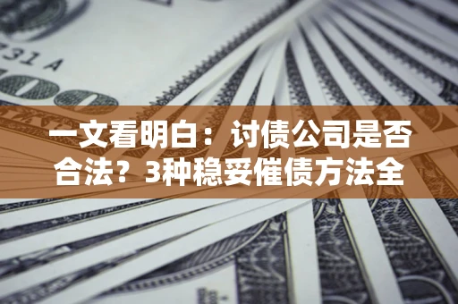 济南一文看明白：讨债公司是否合法？3种稳妥催债方法全解析