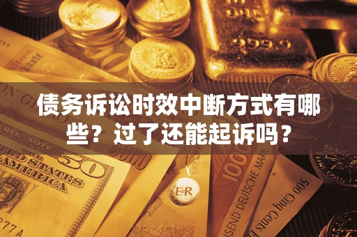 济南债务诉讼时效中断方式有哪些？过了还能起诉吗？
